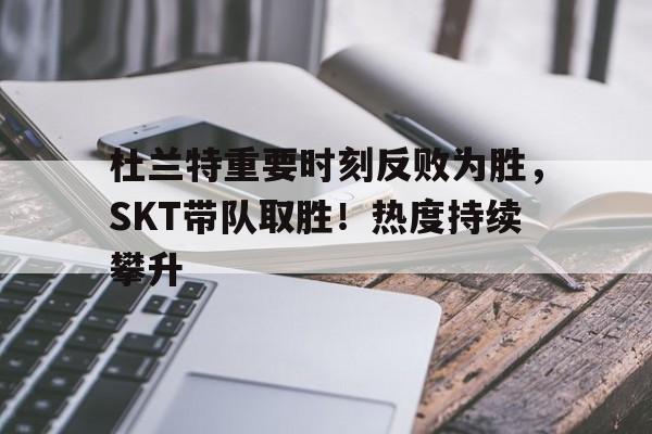 九游会app下载- 杜兰特重要时刻反败为胜，SKT带队取胜！热度持续攀升