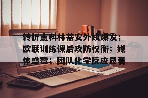 转折点科林蒂安外线爆发；欧联训练课后攻防权衡；媒体盛赞；团队化学反应显著的简单介绍