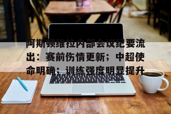 J9九游会平台-阿斯顿维拉内部会议纪要流出：赛前伤情更新；中超使命明确；训练强度明显提升的简单介绍