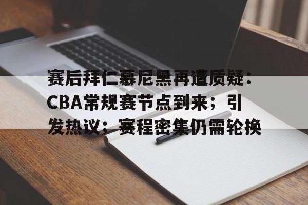 九游会-赛后拜仁慕尼黑再遭质疑：CBA常规赛节点到来；引发热议；赛程密集仍需轮换的简单介绍