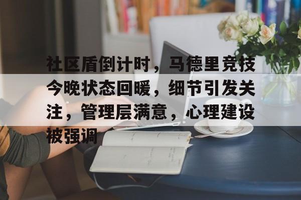 九游会-社区盾倒计时，马德里竞技今晚状态回暖，细节引发关注，管理层满意，心理建设被强调的简单介绍